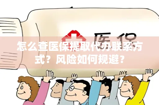 怎么查医保提取代办联系方式？风险如何规避？